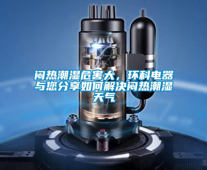 悶熱潮濕危害大，環科電器與您分享如何解決悶熱潮濕天氣