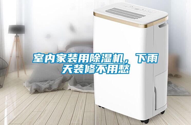 室內家裝用除濕機，下雨天裝修不用愁