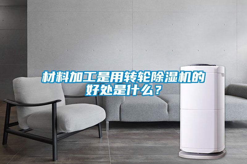 材料加工是用轉輪除濕機的好處是什么？