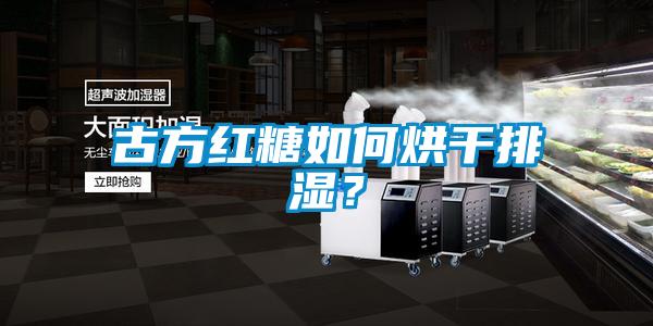 古方紅糖如何烘干排濕？