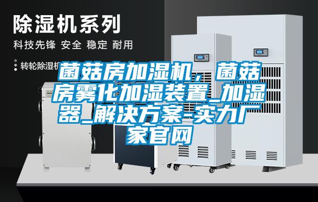 菌菇房加濕機，菌菇房霧化加濕裝置_加濕器_解決方案-實力廠家官網