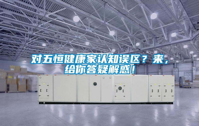 對五恒健康家認知誤區？來，給你答疑解惑！