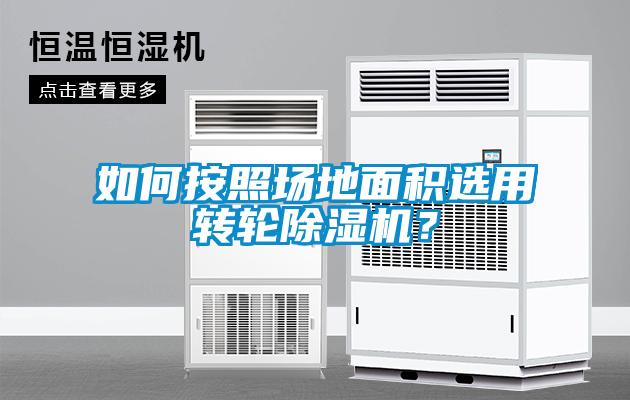 如何按照場地面積選用轉輪除濕機？