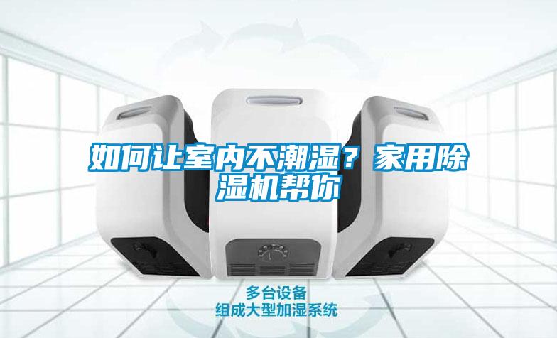 如何讓室內不潮濕？家用除濕機幫你