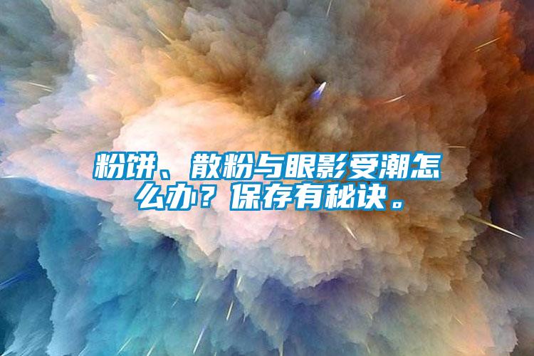 粉餅、散粉與眼影受潮怎么辦？保存有秘訣。