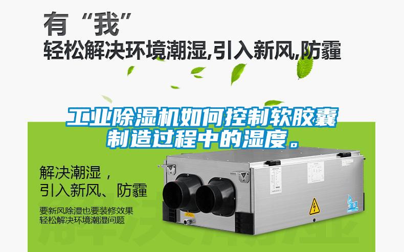 工業除濕機如何控制軟膠囊制造過程中的濕度。