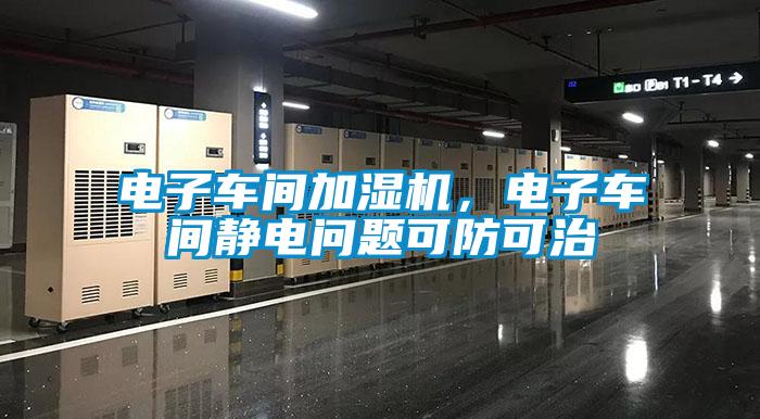 電子車間加濕機，電子車間靜電問題可防可治