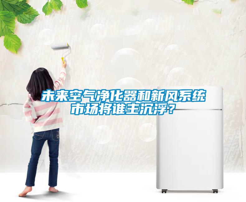 未來空氣凈化器和新風系統市場將誰主沉浮？