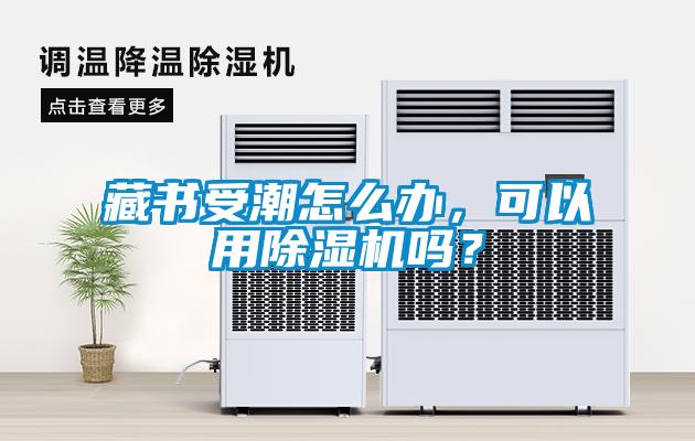 藏書受潮怎么辦，可以用除濕機嗎？