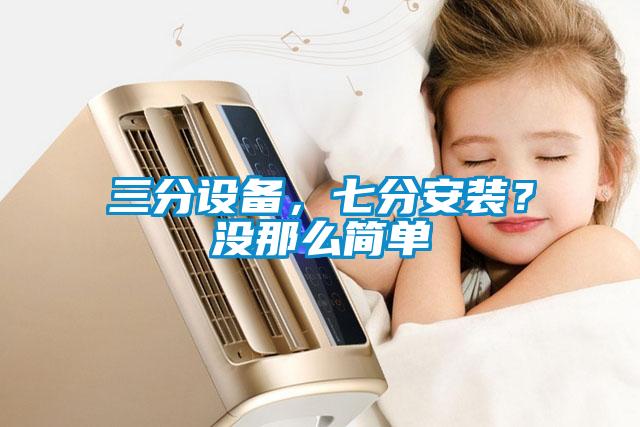 三分設備，七分安裝？沒那么簡單