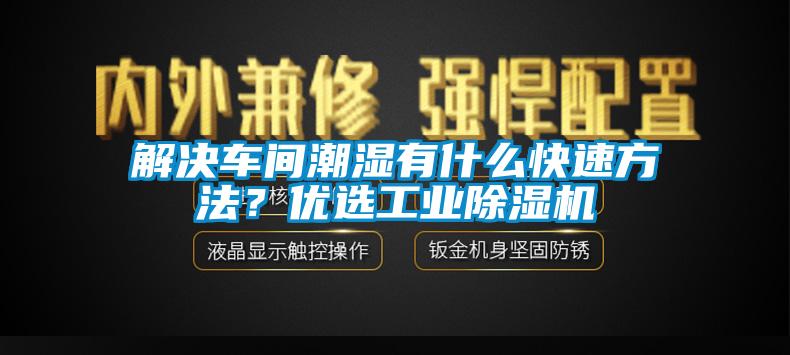 解決車間潮濕有什么快速方法？優選工業除濕機