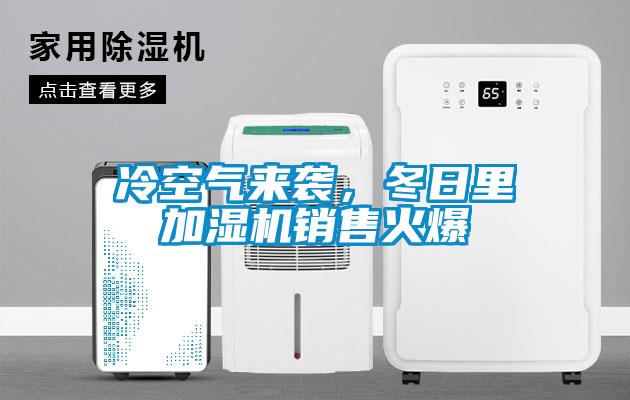 冷空氣來襲，冬日里加濕機銷售火爆