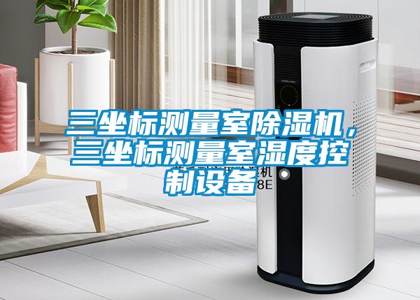 三坐標測量室除濕機，三坐標測量室濕度控制設備