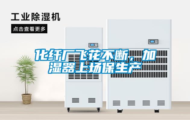 化纖廠飛花不斷，加濕器上場保生產