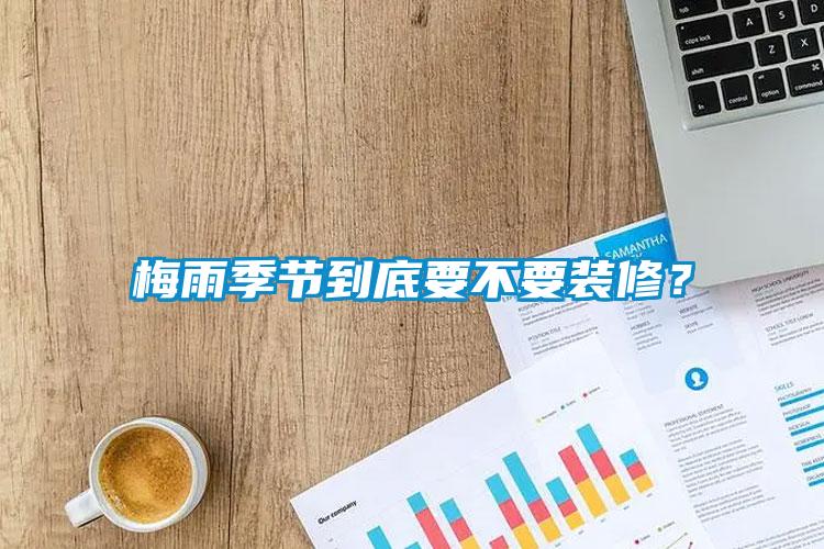 梅雨季節到底要不要裝修？