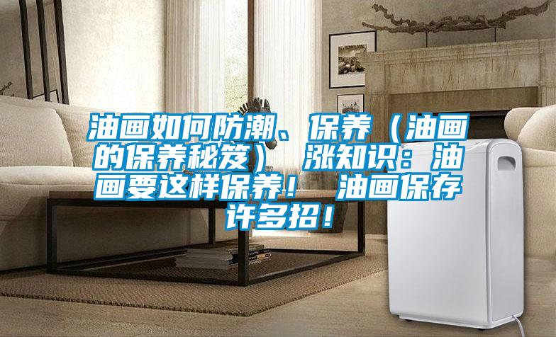 油畫如何防潮、保養（油畫的保養秘笈） 漲知識：油畫要這樣保養！ 油畫保存許多招！