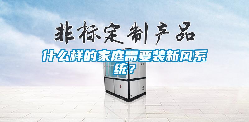 什么樣的家庭需要裝新風系統？