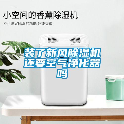 裝了新風除濕機還要空氣凈化器嗎