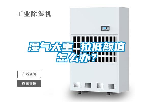 濕氣太重 拉低顏值怎么辦？