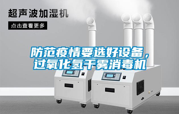 防范疫情要選好設備，過氧化氫干霧消毒機