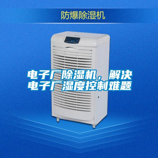 電子廠除濕機，解決電子廠濕度控制難題