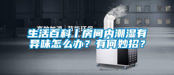 生活百科丨房間內潮濕有異味怎么辦？有何妙招？