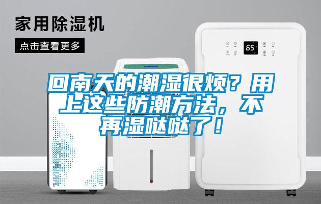 回南天的潮濕很煩？用上這些防潮方法，不再濕噠噠了！