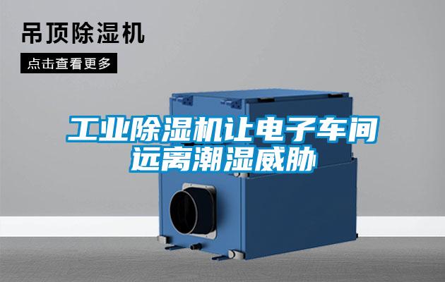 工業除濕機讓電子車間遠離潮濕威脅