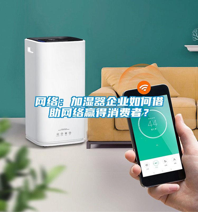 網絡：加濕器企業如何借助網絡贏得消費者？