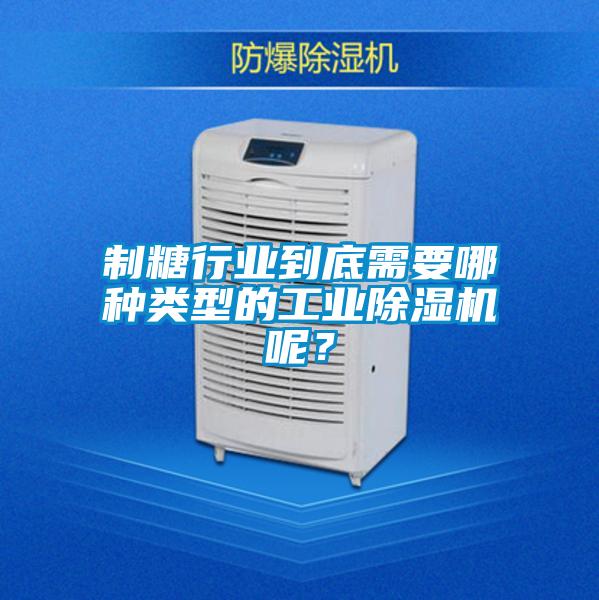 制糖行業到底需要哪種類型的工業除濕機呢？