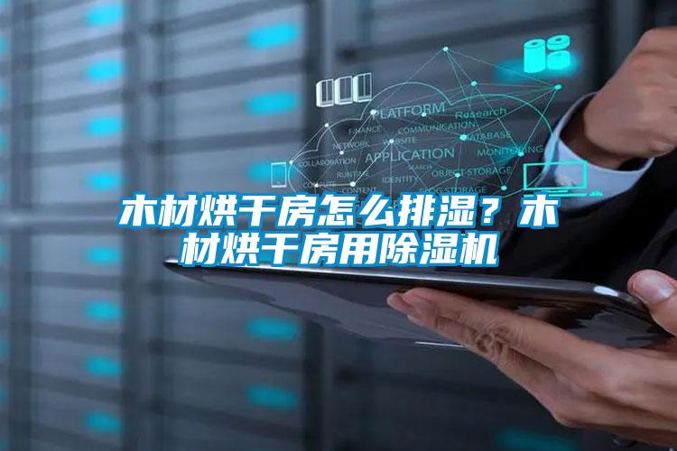 木材烘干房怎么排濕？木材烘干房用除濕機