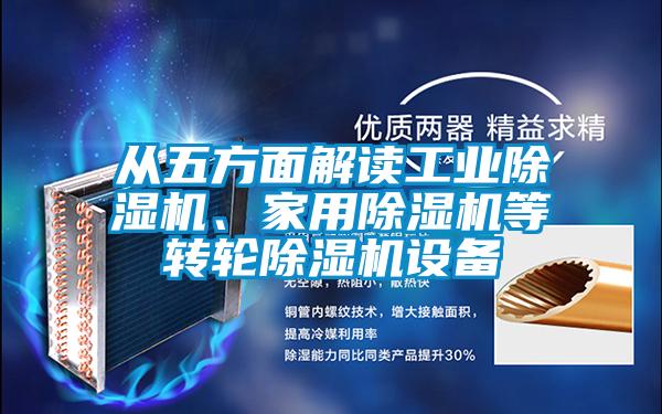 從五方面解讀工業除濕機、家用除濕機等轉輪除濕機設備