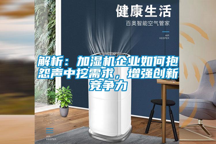 解析：加濕機企業如何抱怨聲中挖需求，增強創新競爭力