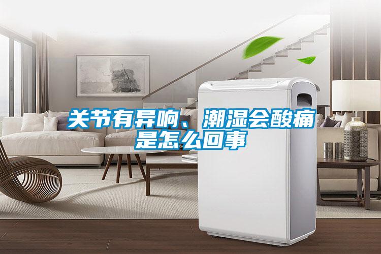 關節有異響、潮濕會酸痛是怎么回事