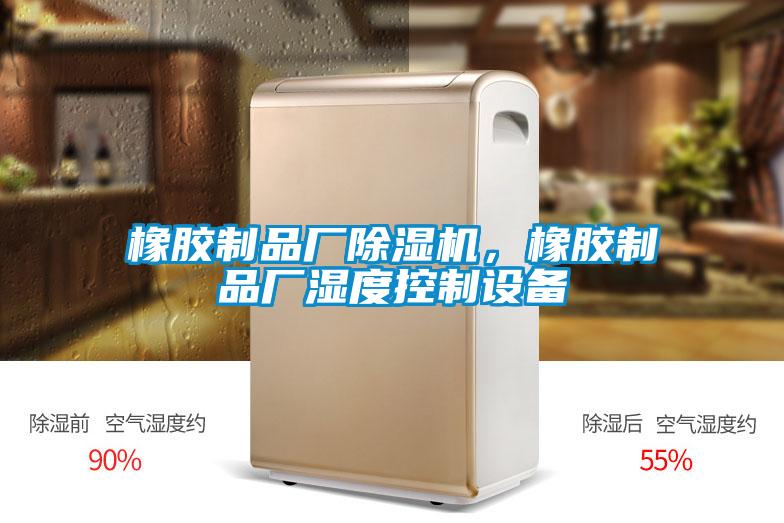 橡膠制品廠除濕機，橡膠制品廠濕度控制設備