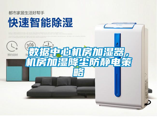 數據中心機房加濕器，機房加濕降塵防靜電策略