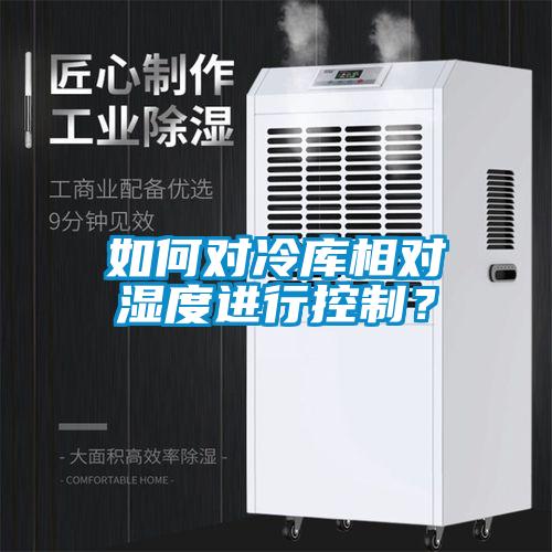 如何對冷庫相對濕度進行控制？