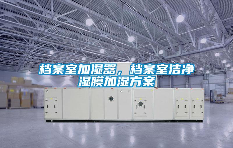 檔案室加濕器，檔案室潔凈濕膜加濕方案
