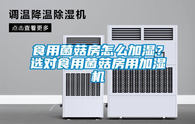 食用菌菇房怎么加濕？選對食用菌菇房用加濕機