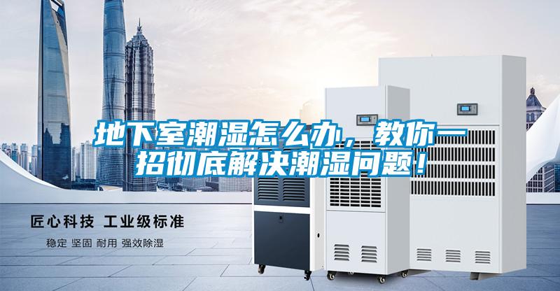 地下室潮濕怎么辦，教你一招徹底解決潮濕問題！