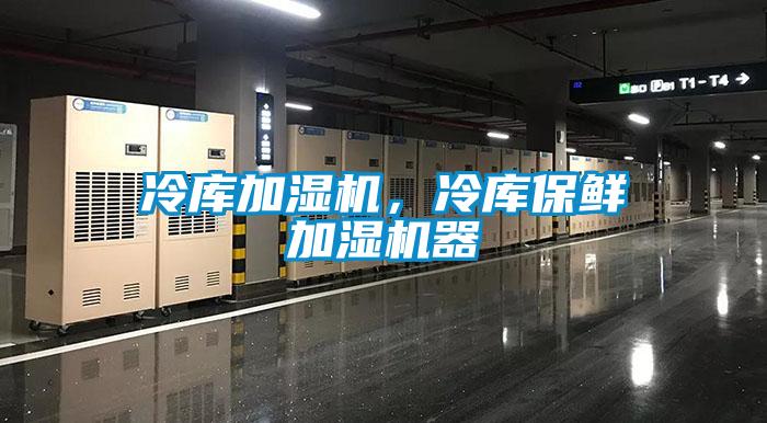 冷庫加濕機，冷庫保鮮加濕機器