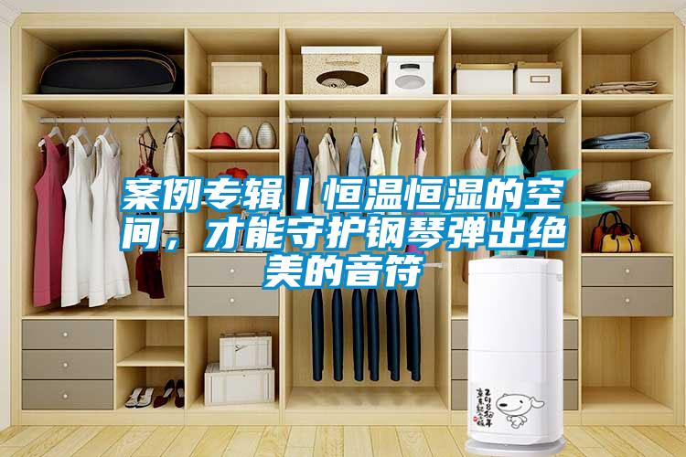 案例專輯丨恒溫恒濕的空間，才能守護鋼琴彈出絕美的音符
