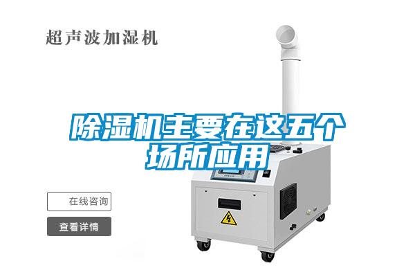 除濕機主要在這五個場所應用