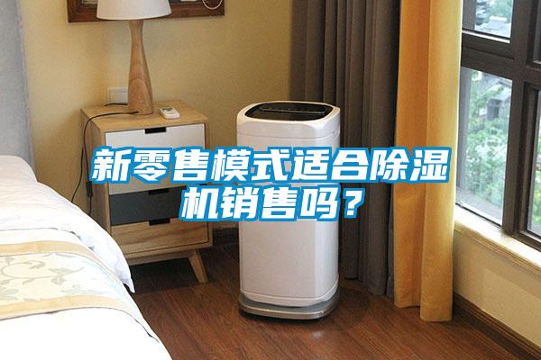新零售模式適合除濕機銷售嗎？