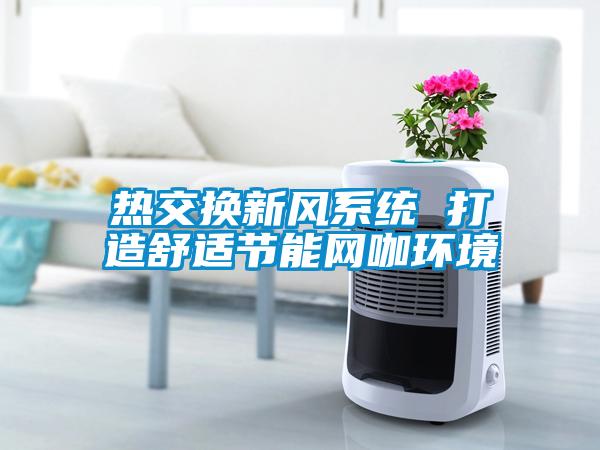 熱交換新風系統 打造舒適節能網咖環境