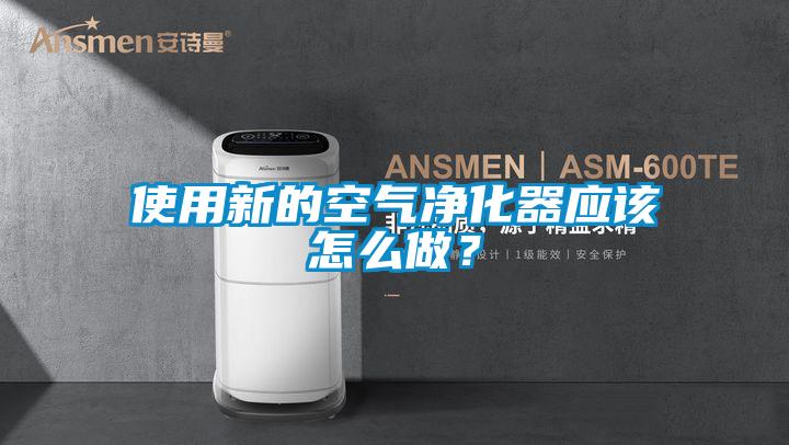 使用新的空氣凈化器應該怎么做？