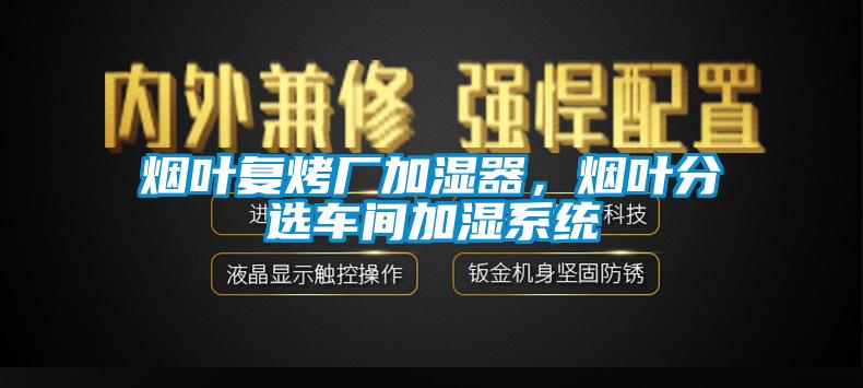 煙葉復烤廠加濕器，煙葉分選車間加濕系統