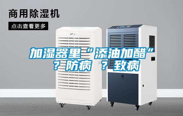 加濕器里“添油加醋” ？防病 ？致病