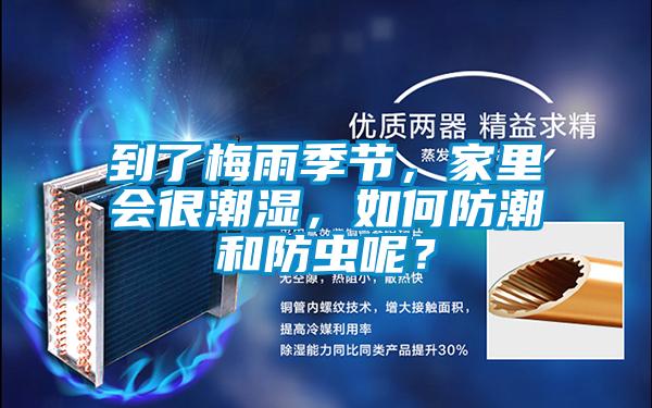 到了梅雨季節，家里會很潮濕，如何防潮和防蟲呢？