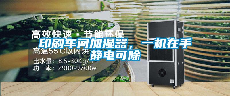 印刷車間加濕器，一機在手靜電可除